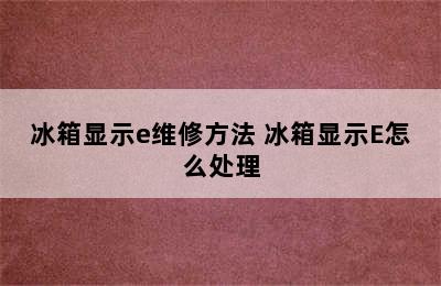 冰箱显示e维修方法 冰箱显示E怎么处理